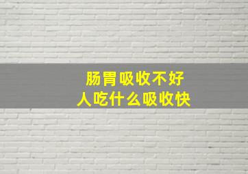 肠胃吸收不好人吃什么吸收快