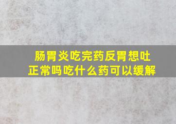 肠胃炎吃完药反胃想吐正常吗吃什么药可以缓解