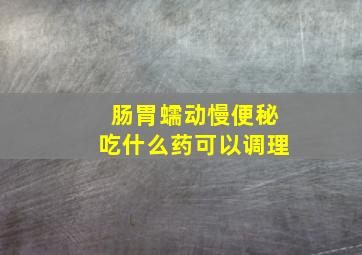 肠胃蠕动慢便秘吃什么药可以调理