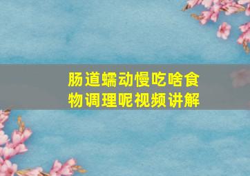 肠道蠕动慢吃啥食物调理呢视频讲解