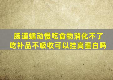 肠道蠕动慢吃食物消化不了吃补品不吸收可以挂高蛋白吗