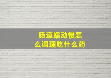 肠道蠕动慢怎么调理吃什么药