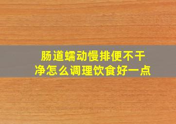 肠道蠕动慢排便不干净怎么调理饮食好一点