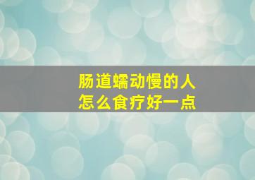 肠道蠕动慢的人怎么食疗好一点