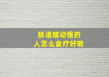 肠道蠕动慢的人怎么食疗好呢