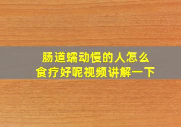 肠道蠕动慢的人怎么食疗好呢视频讲解一下