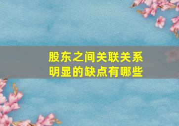 股东之间关联关系明显的缺点有哪些