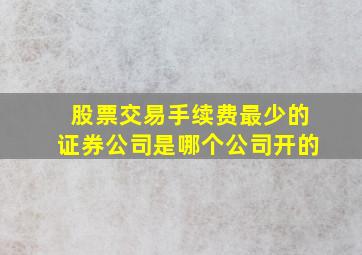 股票交易手续费最少的证券公司是哪个公司开的