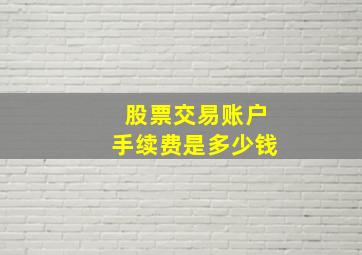 股票交易账户手续费是多少钱