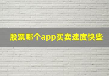 股票哪个app买卖速度快些