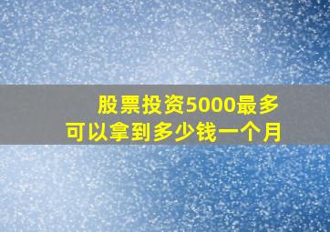 股票投资5000最多可以拿到多少钱一个月