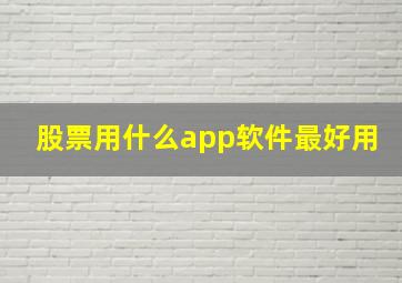 股票用什么app软件最好用