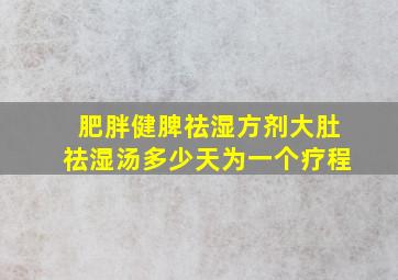 肥胖健脾祛湿方剂大肚祛湿汤多少天为一个疗程