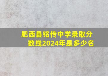 肥西县铭传中学录取分数线2024年是多少名