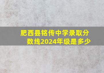 肥西县铭传中学录取分数线2024年级是多少