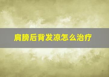 肩膀后背发凉怎么治疗