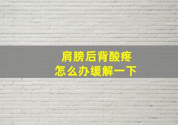 肩膀后背酸疼怎么办缓解一下