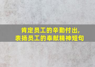 肯定员工的辛勤付出,表扬员工的奉献精神短句