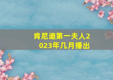 肯尼迪第一夫人2023年几月播出