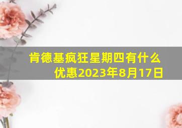 肯德基疯狂星期四有什么优惠2023年8月17日