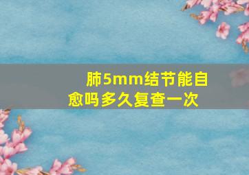 肺5mm结节能自愈吗多久复查一次