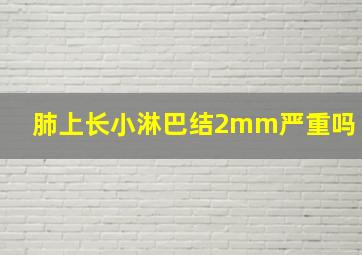 肺上长小淋巴结2mm严重吗