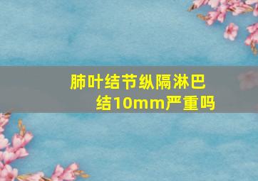 肺叶结节纵隔淋巴结10mm严重吗