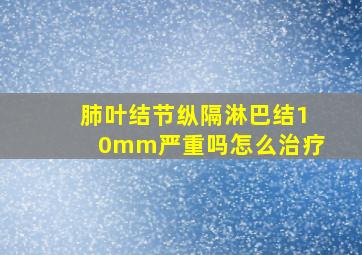 肺叶结节纵隔淋巴结10mm严重吗怎么治疗