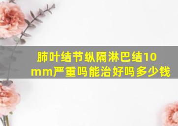 肺叶结节纵隔淋巴结10mm严重吗能治好吗多少钱