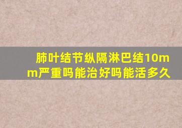 肺叶结节纵隔淋巴结10mm严重吗能治好吗能活多久