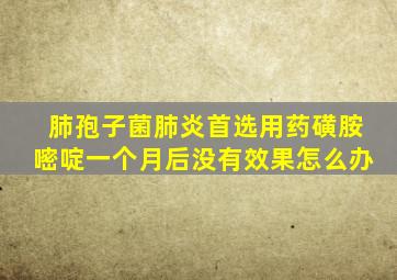 肺孢子菌肺炎首选用药磺胺嘧啶一个月后没有效果怎么办