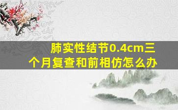 肺实性结节0.4cm三个月复查和前相仿怎么办