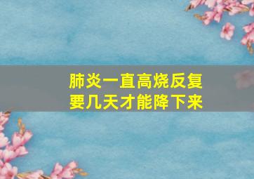 肺炎一直高烧反复要几天才能降下来