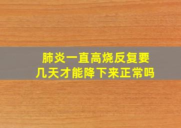 肺炎一直高烧反复要几天才能降下来正常吗