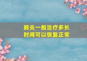 肺炎一般治疗多长时间可以恢复正常