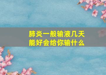 肺炎一般输液几天能好会给你输什么