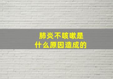 肺炎不咳嗽是什么原因造成的