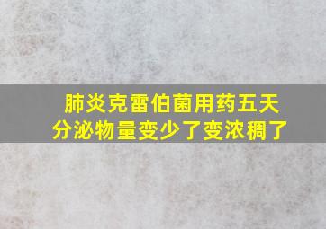 肺炎克雷伯菌用药五天分泌物量变少了变浓稠了