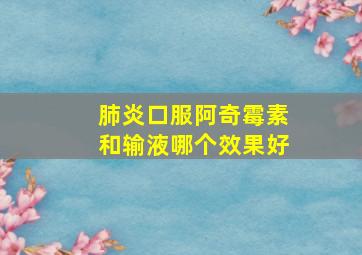 肺炎口服阿奇霉素和输液哪个效果好