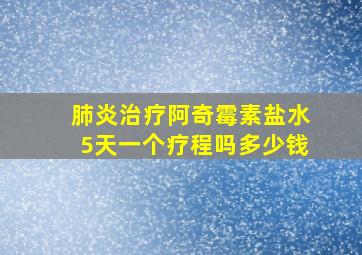 肺炎治疗阿奇霉素盐水5天一个疗程吗多少钱