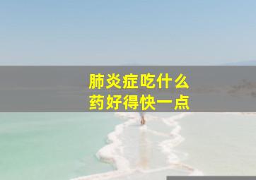 肺炎症吃什么药好得快一点