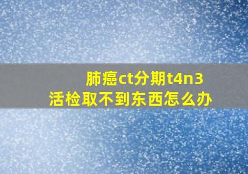 肺癌ct分期t4n3活检取不到东西怎么办