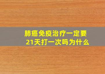 肺癌免疫治疗一定要21天打一次吗为什么