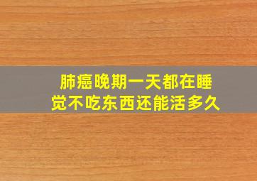 肺癌晚期一天都在睡觉不吃东西还能活多久