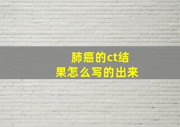 肺癌的ct结果怎么写的出来