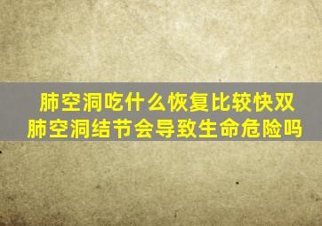 肺空洞吃什么恢复比较快双肺空洞结节会导致生命危险吗