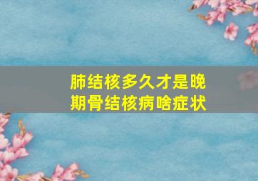 肺结核多久才是晚期骨结核病啥症状