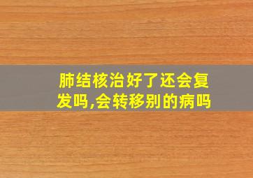 肺结核治好了还会复发吗,会转移别的病吗