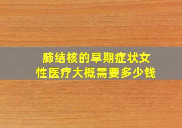 肺结核的早期症状女性医疗大概需要多少钱