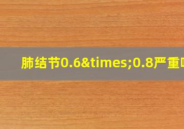 肺结节0.6×0.8严重吗